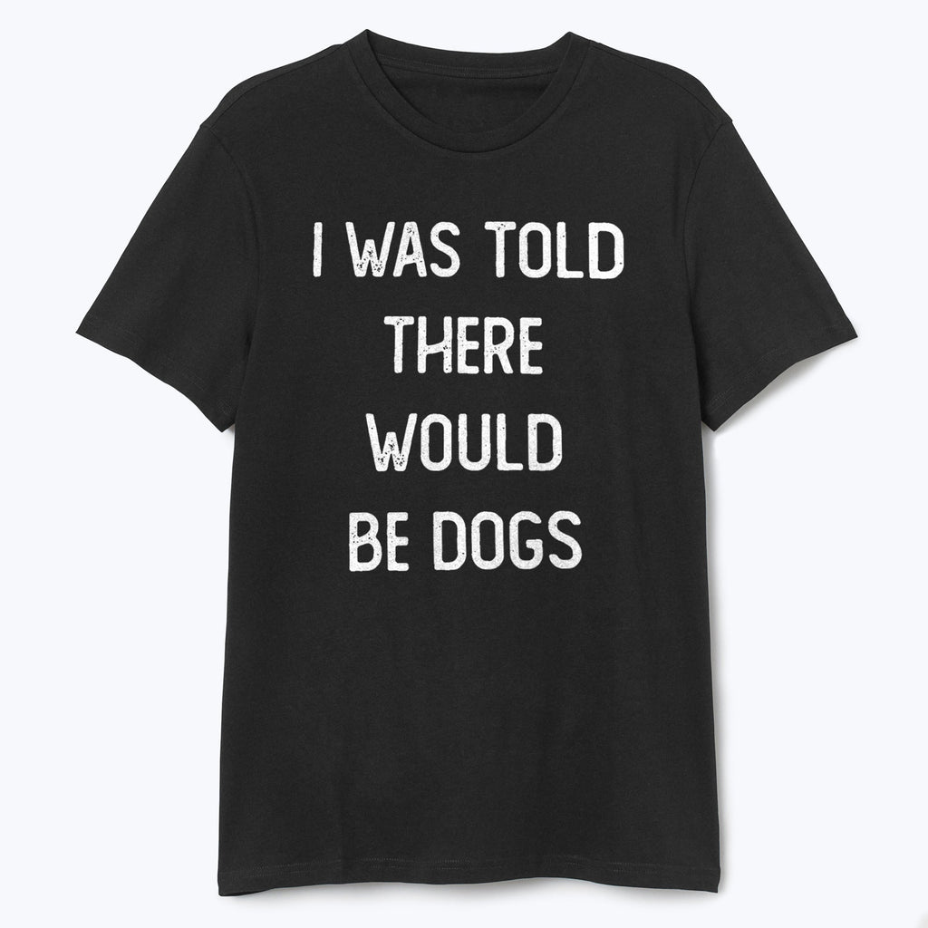 I Was Told There Would Be Dogs Shirt - T-Public