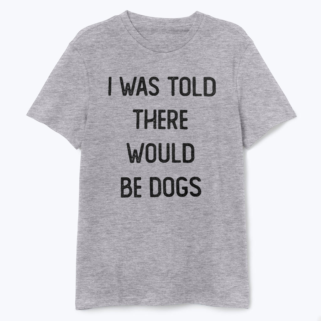 I Was Told There Would Be Dogs Shirt - T-Public