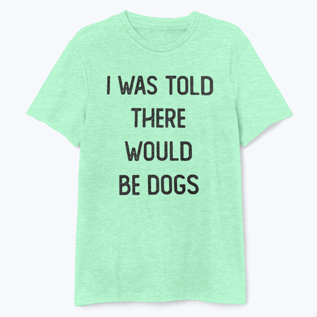 I Was Told There Would Be Dogs Shirt - T-Public