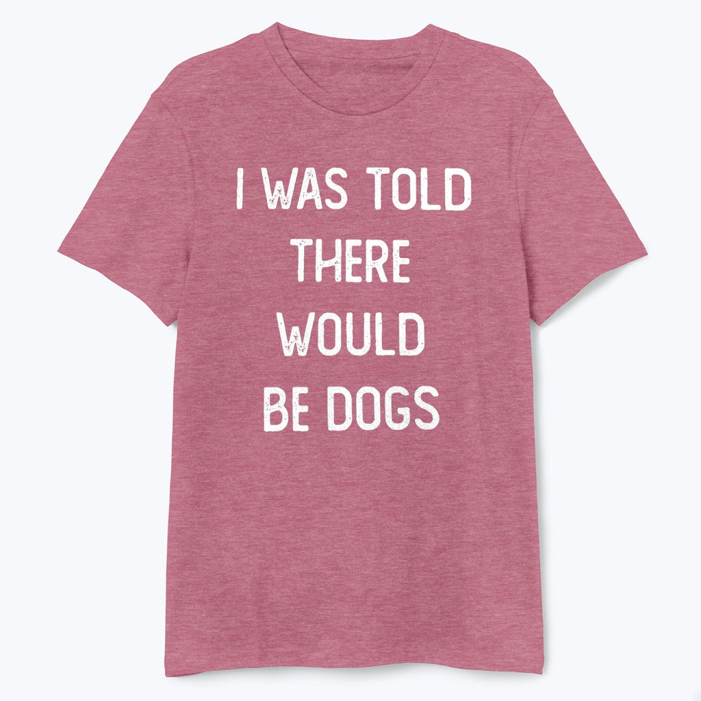 I Was Told There Would Be Dogs Shirt - T-Public