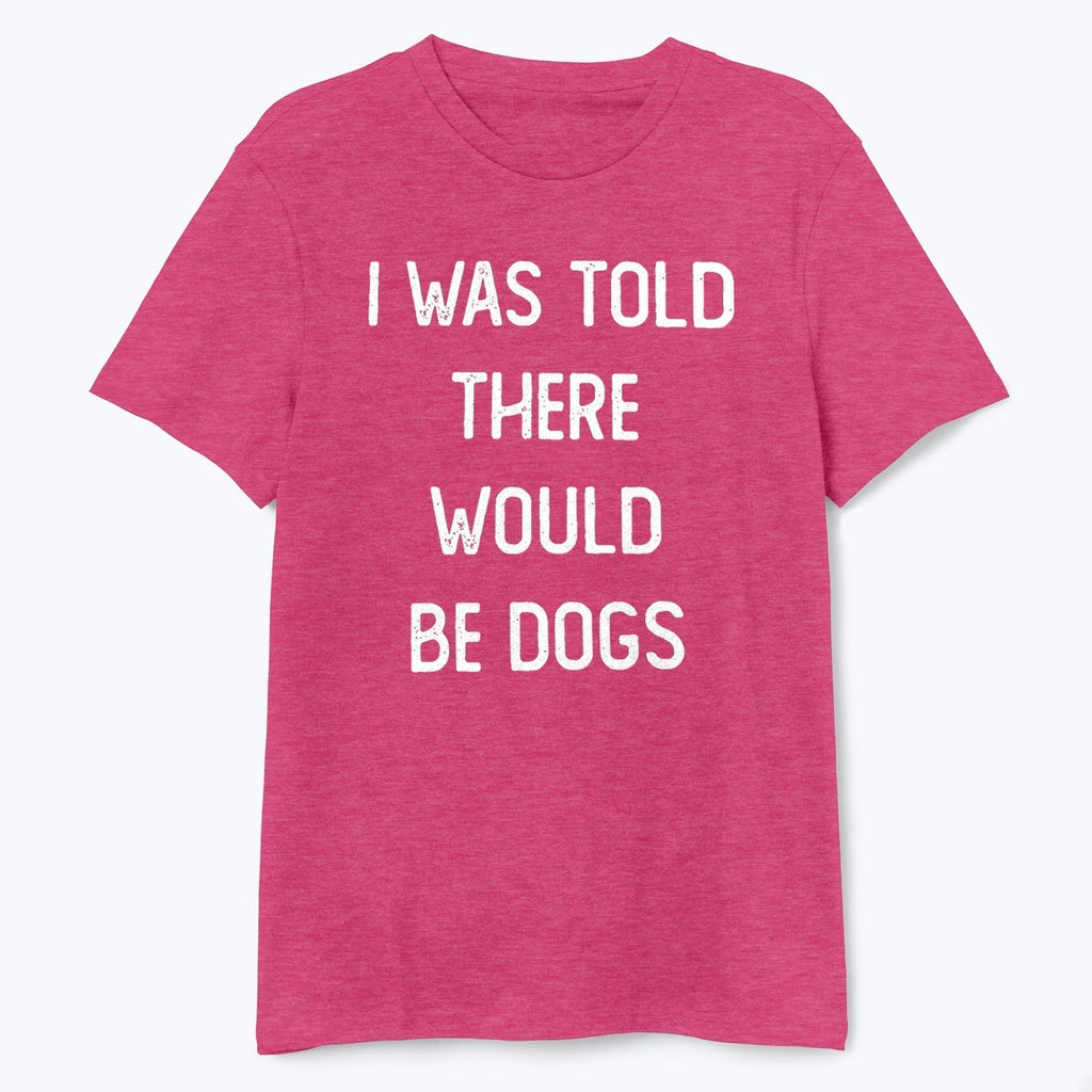 I Was Told There Would Be Dogs Shirt - T-Public