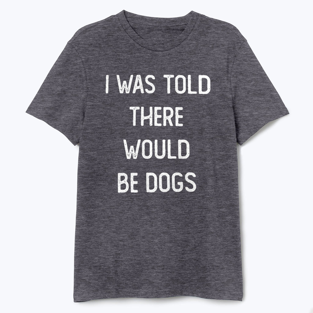 I Was Told There Would Be Dogs Shirt - T-Public