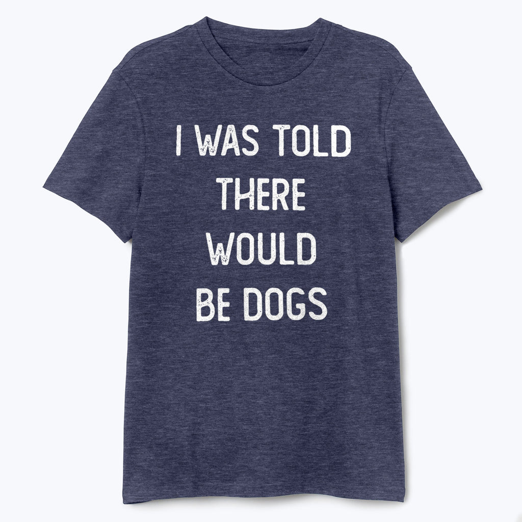 I Was Told There Would Be Dogs Shirt - T-Public