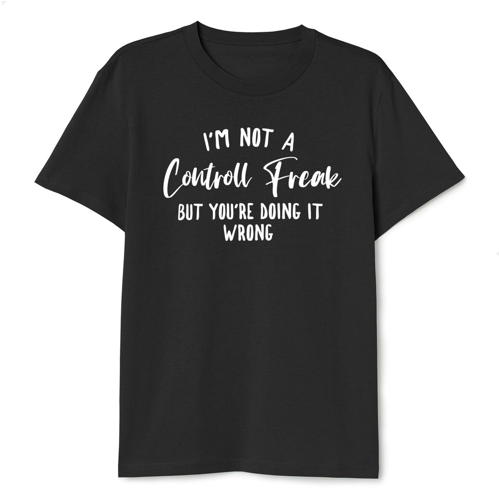 I'm Not A Control Freak But You're Doing It Wrong T-Shirt - T-Public